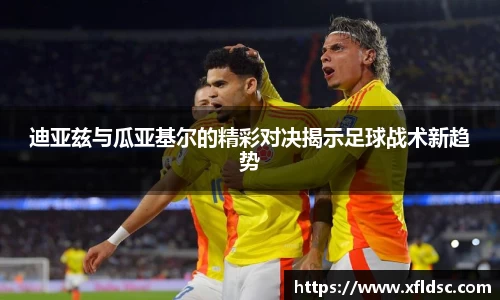 迪亚兹与瓜亚基尔的精彩对决揭示足球战术新趋势